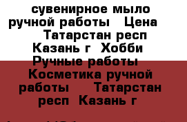 сувенирное мыло ручной работы › Цена ­ 50 - Татарстан респ., Казань г. Хобби. Ручные работы » Косметика ручной работы   . Татарстан респ.,Казань г.